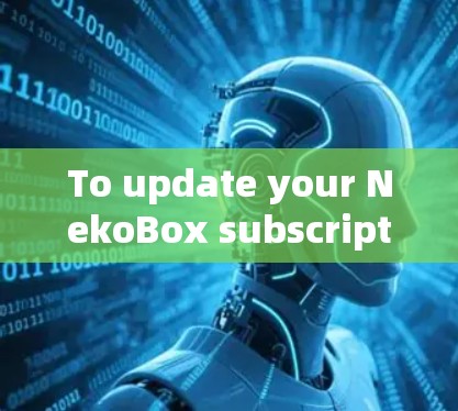 To update your NekoBox subscription,follow these organized steps: