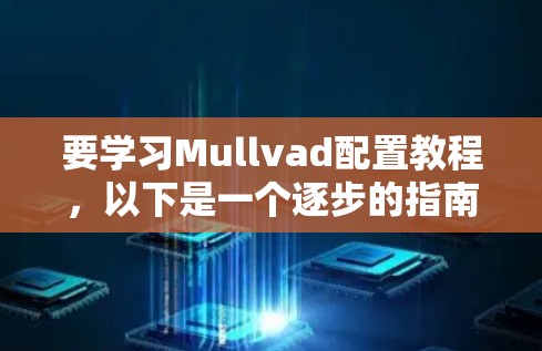要学习Mullvad配置教程，以下是一个逐步的指南
