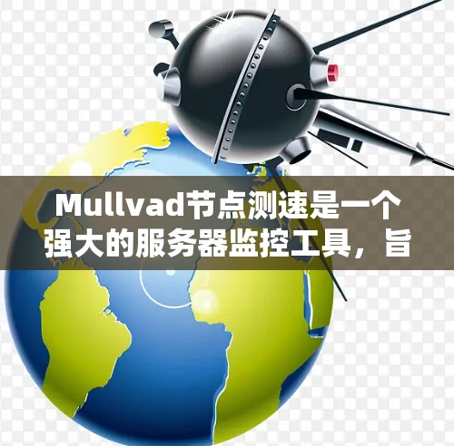 Mullvad节点测速是一个强大的服务器监控工具，旨在帮助你分析和优化服务器的性能。以下是对该工具的详细指南