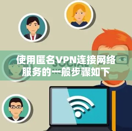 使用匿名VPN连接网络服务的一般步骤如下 使用匿名VPN连接网络服务的一般步骤如下