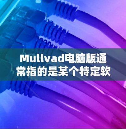 Mullvad电脑版通常指的是某个特定软件包或工具包,可能在电脑上运行。以下是对Mullvad电脑版的详细解释和建议 Mullvad电脑版通常指的是某个特定软件包或工具包,可能在电脑上运行。以下是对Mullvad电脑版的详细解释和建议