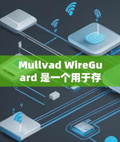 Mullvad WireGuard 是一个用于存储和访问文件的工具，支持导出参数配置。以下是详细步骤，帮助您配置导出参数