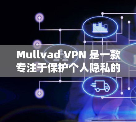 Mullvad VPN 是一款专注于保护个人隐私的VPN工具，专为用户设计，提供安全的网络连接。以下是安装和使用 Mullvad VPN 的步骤