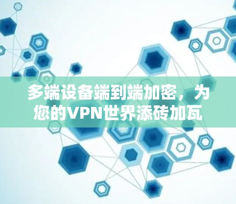 多端设备端到端加密，为您的VPN世界添砖加瓦