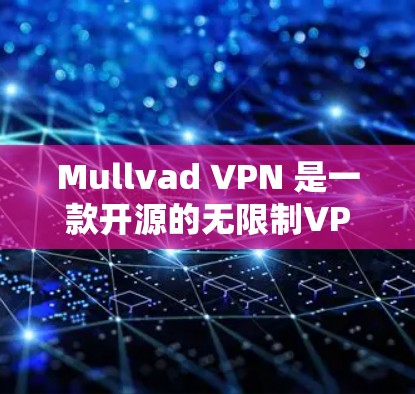 Mullvad VPN 是一款开源的无限制VPN工具，提供丰富且安全的配置选项。以下是使用最新版本（如 Mullvad 8.的步骤指南