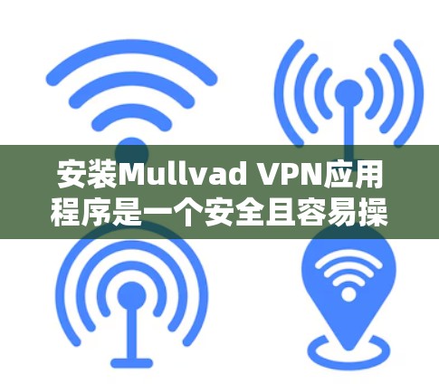 安装Mullvad VPN应用程序是一个安全且容易操作的过程,但为了确保万无一失,建议您遵循以下步骤 安装Mullvad VPN应用程序是一个安全且容易操作的过程,但为了确保万无一失,建议您遵循以下步骤