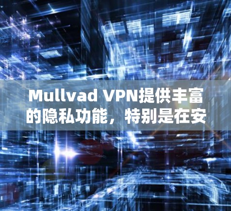 Mullvad VPN提供丰富的隐私功能，特别是在安全设置方面，这些设置旨在保护用户数据和隐私。以下是逐步指南，帮助您配置Mullvad VPN的隐私设置