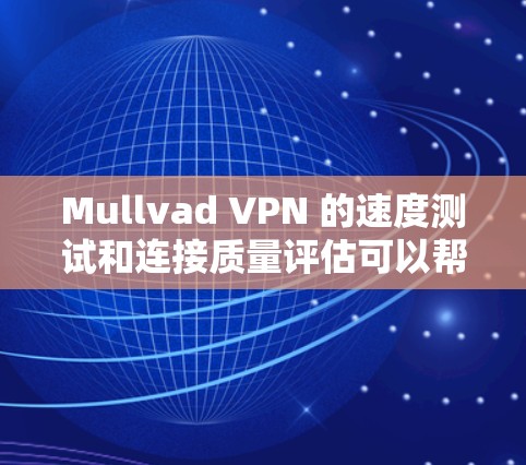 Mullvad VPN 的速度测试和连接质量评估可以帮助你了解其在不同环境下的表现。以下是一些方法和工具可以用于评估其性能
