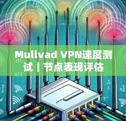 Mullvad VPN速度测试｜节点表现评估