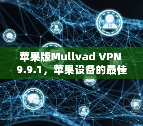 苹果版Mullvad VPN 9.9.1，苹果设备的最佳网络防护解决方案
