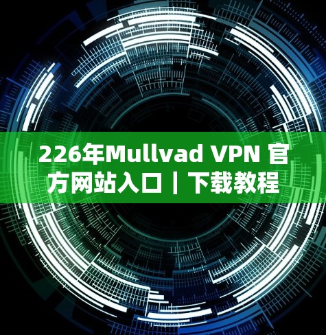 226年Mullvad VPN 官方网站入口|下载教程 226年Mullvad VPN 官方网站入口|下载教程