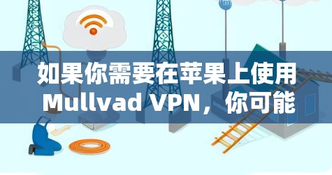 如果你需要在苹果上使用 Mullvad VPN,你可能需要尝试以下步骤 如果你需要在苹果上使用 Mullvad VPN,你可能需要尝试以下步骤