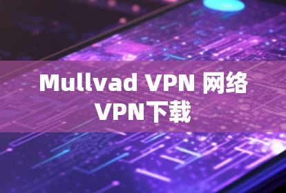 Mullvad VPN 网络VPN下载 Mullvad VPN 网络VPN下载