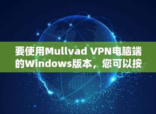 要使用Mullvad VPN电脑端的Windows版本,您可以按照以下步骤操作 要使用Mullvad VPN电脑端的Windows版本,您可以按照以下步骤操作