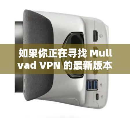 如果你正在寻找 Mullvad VPN 的最新版本,可以参考以下信息 如果你正在寻找 Mullvad VPN 的最新版本,可以参考以下信息