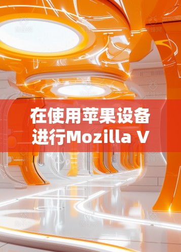 在使用苹果设备进行Mozilla VPN 连接时,以下是一些详细的步骤说明 在使用苹果设备进行Mozilla VPN 连接时,以下是一些详细的步骤说明