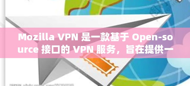 Mozilla VPN 是一款基于 Open-source 接口的 VPN 服务,旨在提供一种安全的、匿名的网络访问体验。以下是关于Mozilla VPN 的评测和安全VPN体验分析 Mozilla VPN 是一款基于 Open-source 接口的 VPN 服务,旨在提供一种安全的、匿名的网络访问体验。以下是关于Mozilla VPN 的评测和安全VPN体验分析