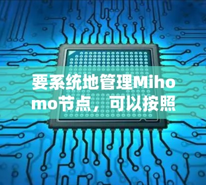 要系统地管理Mihomo节点，可以按照以下步骤进行