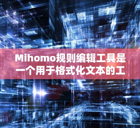 Mihomo规则编辑工具是一个用于格式化文本的工具,主要功能包括定义格式规则、自动处理文本格式和自定义规则。以下是详细的步骤说明 Mihomo规则编辑工具是一个用于格式化文本的工具,主要功能包括定义格式规则、自动处理文本格式和自定义规则。以下是详细的步骤说明