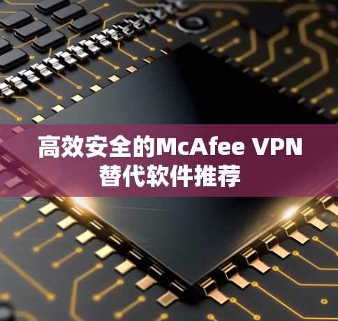 高效安全的McAfee VPN替代软件推荐 高效安全的McAfee VPN替代软件推荐
