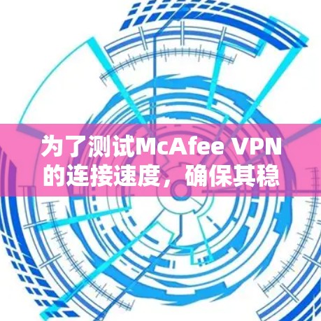 为了测试McAfee VPN的连接速度,确保其稳定性和高效性,可以按照以下步骤进行 为了测试McAfee VPN的连接速度,确保其稳定性和高效性,可以按照以下步骤进行