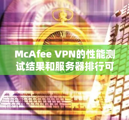 McAfee VPN的性能测试结果和服务器排行可以帮助你更好地了解VPN的效率和稳定性。以下是对这些测试结果和服务器排行的详细分析 McAfee VPN的性能测试结果和服务器排行可以帮助你更好地了解VPN的效率和稳定性。以下是对这些测试结果和服务器排行的详细分析