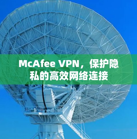 McAfee VPN,保护隐私的高效网络连接 McAfee VPN,保护隐私的高效网络连接