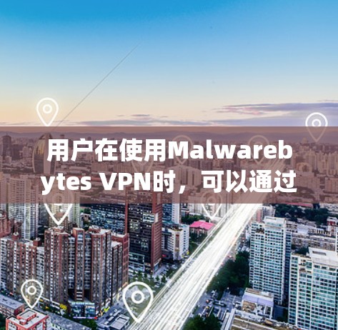 用户在使用Malwarebytes VPN时，可以通过以下步骤设置账号