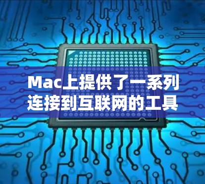 Mac上提供了一系列连接到互联网的工具,帮助用户高效地访问和管理网络资源。以下是这些工具的详细介绍 Mac上提供了一系列连接到互联网的工具,帮助用户高效地访问和管理网络资源。以下是这些工具的详细介绍