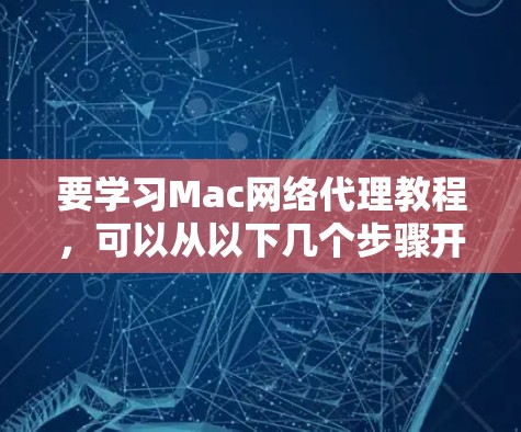 要学习Mac网络代理教程,可以从以下几个步骤开始 要学习Mac网络代理教程,可以从以下几个步骤开始