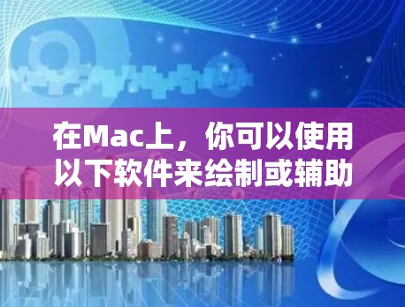 在Mac上，你可以使用以下软件来绘制或辅助使用梯子