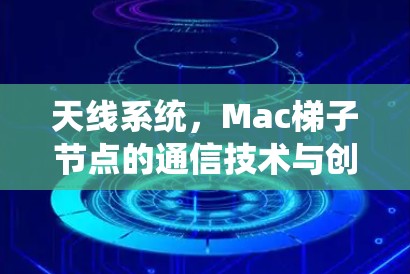 天线系统，Mac梯子节点的通信技术与创新