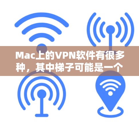 Mac上的VPN软件有很多种,其中梯子可能是一个打字错误,实际指的是VPN或NetNest类似的工具。以下是一些适合Mac用户使用的VPN软件推荐 Mac上的VPN软件有很多种,其中梯子可能是一个打字错误,实际指的是VPN或NetNest类似的工具。以下是一些适合Mac用户使用的VPN软件推荐