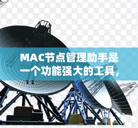 MAC节点管理助手是一个功能强大的工具,用于管理MAC节点,旨在优化分布式系统中的数据存储和处理。以下是对该工具的详细总结 MAC节点管理助手是一个功能强大的工具,用于管理MAC节点,旨在优化分布式系统中的数据存储和处理。以下是对该工具的详细总结