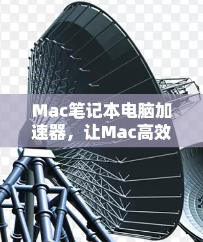 Mac笔记本电脑加速器，让Mac高效与自由