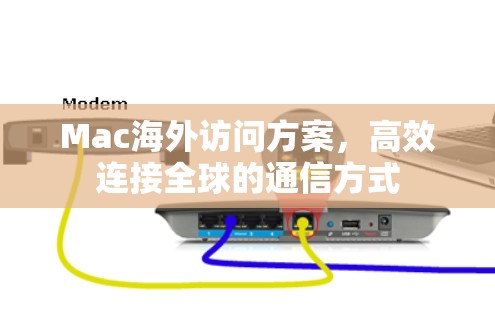 Mac海外访问方案，高效连接全球的通信方式