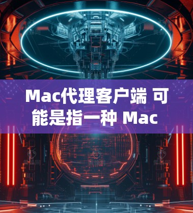 Mac代理客户端 可能是指一种 Mac 系统下的应用程序,用于代理或管理其他系统或设备。如果你是想使用 Mac 创建或管理一个代理客户端,或者寻找适合 Mac 的代理应用,以下是一些可能的相关信息 Mac代理客户端 可能是指一种 Mac 系统下的应用程序,用于代理或管理其他系统或设备。如果你是想使用 Mac 创建或管理一个代理客户端,或者寻找适合 Mac 的代理应用,以下是一些可能的相关信息