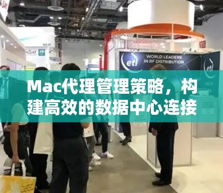 Mac代理管理策略，构建高效的数据中心连接