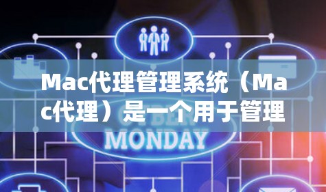 Mac代理管理系统（Mac代理）是一个用于管理Mac设备应用程序软件的工具，支持文件管理、设备管理、软件管理以及配置控制。以下是其主要功能和操作方法