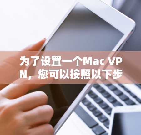 为了设置一个Mac VPN,您可以按照以下步骤进行 为了设置一个Mac VPN,您可以按照以下步骤进行