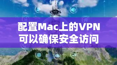 配置Mac上的VPN可以确保安全访问互联网。以下是详细的步骤指南