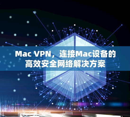 Mac VPN，连接Mac设备的高效安全网络解决方案