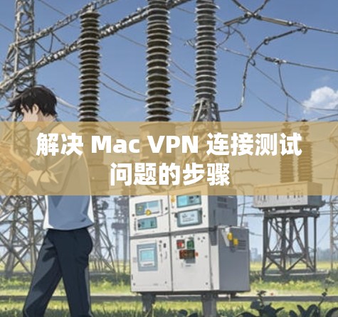 解决 Mac VPN 连接测试问题的步骤