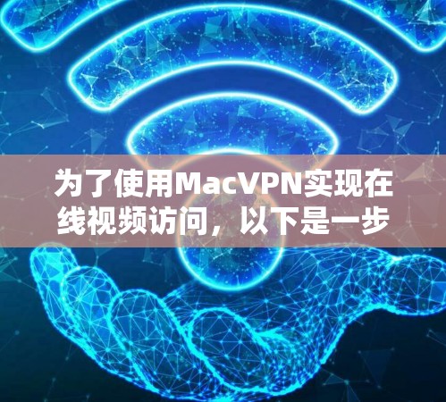 为了使用MacVPN实现在线视频访问，以下是一步步的操作指南