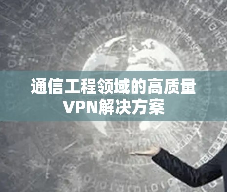 通信工程领域的高质量VPN解决方案 通信工程领域的高质量VPN解决方案
