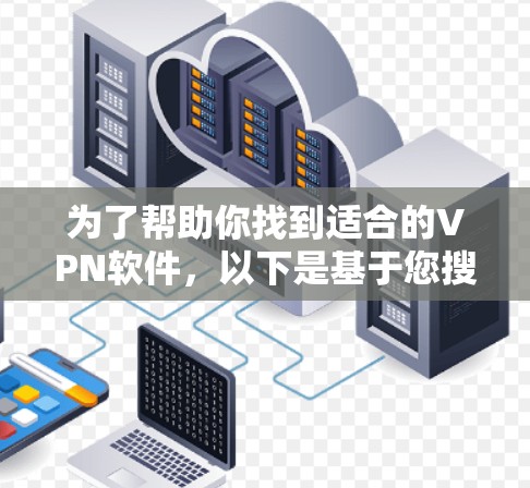 为了帮助你找到适合的VPN软件，以下是基于您搜索的关键点的建议