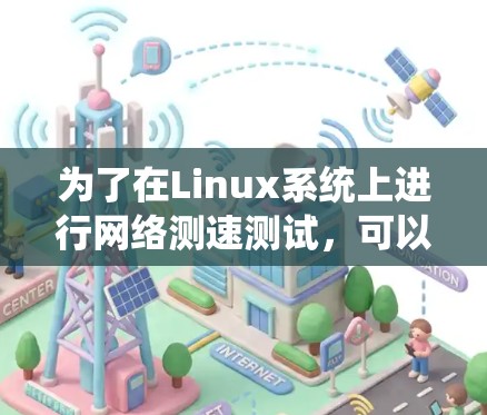 为了在Linux系统上进行网络测速测试，可以使用以下工具，每个工具都有其特定的功能和使用方法
