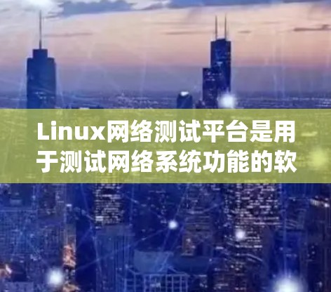 Linux网络测试平台是用于测试网络系统功能的软件工具，广泛应用于测试服务器、云服务和实际设备。以下是对Linux网络测试平台的总结