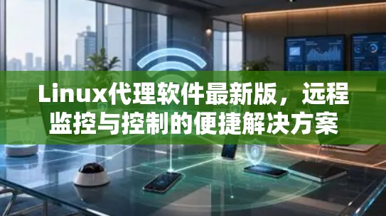 Linux代理软件最新版，远程监控与控制的便捷解决方案