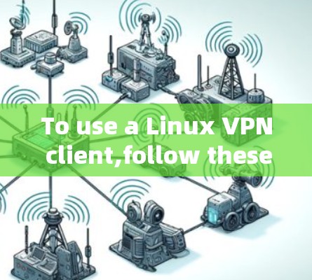 To use a Linux VPN client,follow these organized steps: